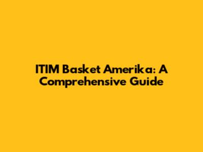 ITIM Basket Amerika: A Comprehensive Guide