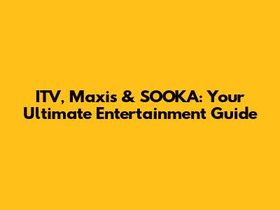 ITV, Maxis & SOOKA: Your Ultimate Entertainment Guide