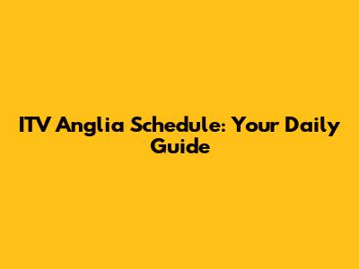 ITV Anglia Schedule: Your Daily Guide