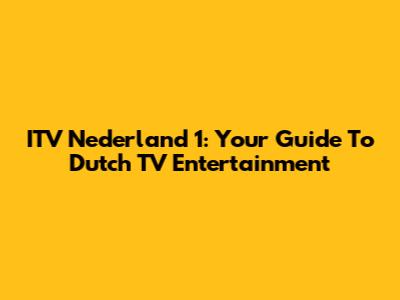 ITV Nederland 1: Your Guide To Dutch TV Entertainment