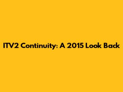 ITV2 Continuity: A 2015 Look Back