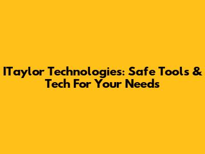 ITaylor Technologies: Safe Tools & Tech For Your Needs