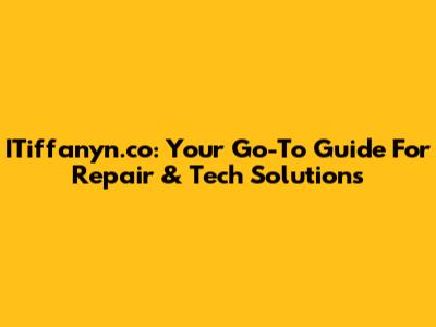ITiffanyn.co: Your Go-To Guide For Repair & Tech Solutions