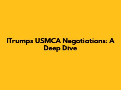 ITrump's USMCA Negotiations: A Deep Dive