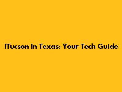ITucson In Texas: Your Tech Guide