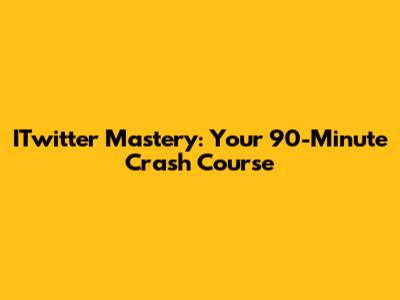 ITwitter Mastery: Your 90-Minute Crash Course