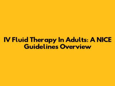 IV Fluid Therapy In Adults: A NICE Guidelines Overview