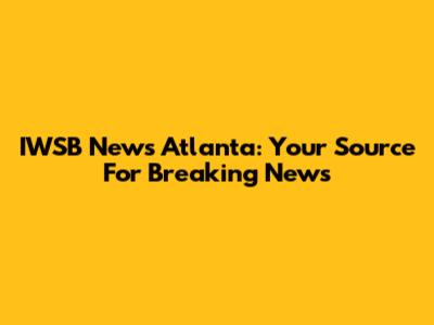IWSB News Atlanta: Your Source For Breaking News