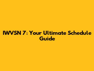 IWVSN 7: Your Ultimate Schedule Guide