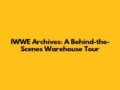 IWWE Archives: A Behind-the-Scenes Warehouse Tour