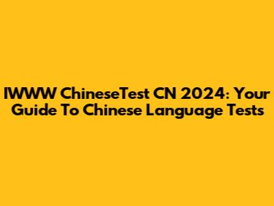 IWWW ChineseTest CN 2024: Your Guide To Chinese Language Tests