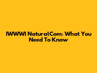 IWWWI NaturalCom: What You Need To Know