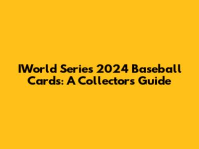 IWorld Series 2024 Baseball Cards: A Collector's Guide
