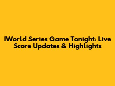 IWorld Series Game Tonight: Live Score Updates & Highlights