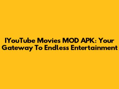 IYouTube Movies MOD APK: Your Gateway To Endless Entertainment