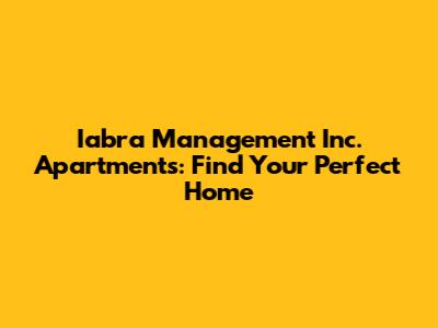 Iabra Management Inc. Apartments: Find Your Perfect Home