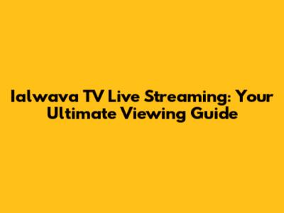Ialwava TV Live Streaming: Your Ultimate Viewing Guide