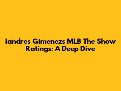 Iandres Gimenez's MLB The Show Ratings: A Deep Dive