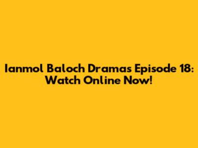 Ianmol Baloch Dramas Episode 18: Watch Online Now!