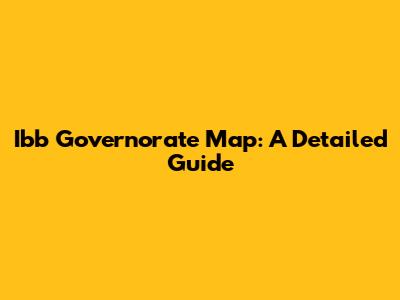 Ibb Governorate Map: A Detailed Guide