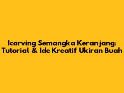 Icarving Semangka Keranjang: Tutorial & Ide Kreatif Ukiran Buah