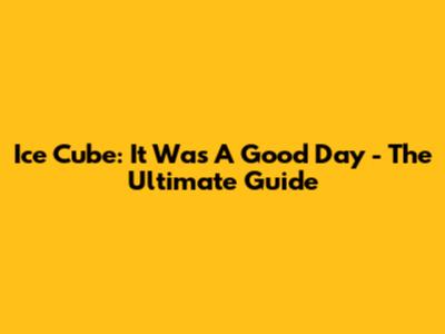 Ice Cube: 'It Was A Good Day' - The Ultimate Guide