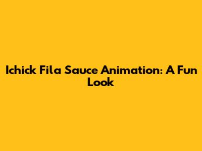 Ichick Fila Sauce Animation: A Fun Look