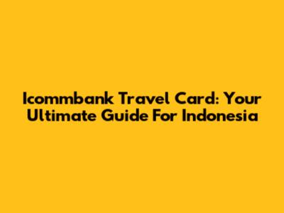 Icommbank Travel Card: Your Ultimate Guide For Indonesia