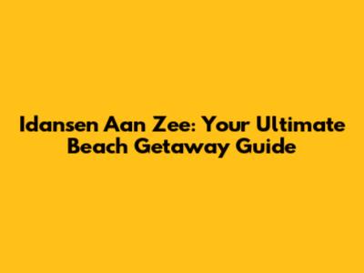 Idansen Aan Zee: Your Ultimate Beach Getaway Guide