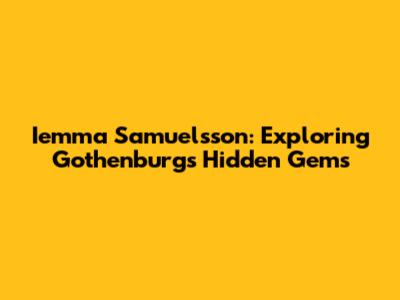 Iemma Samuelsson: Exploring Gothenburg's Hidden Gems