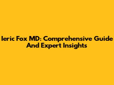 Ieric Fox MD: Comprehensive Guide And Expert Insights
