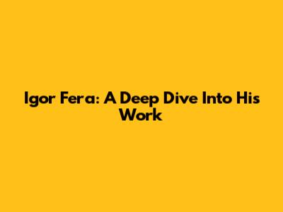 Igor Fera: A Deep Dive Into His Work
