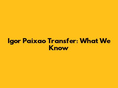Igor Paixao Transfer: What We Know