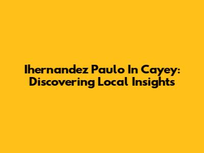 Ihernandez Paulo In Cayey: Discovering Local Insights