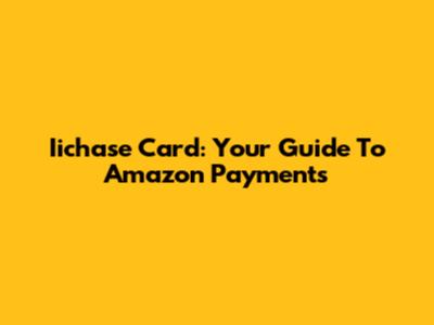 Iichase Card: Your Guide To Amazon Payments