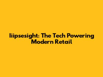 Iiipsesight: The Tech Powering Modern Retail