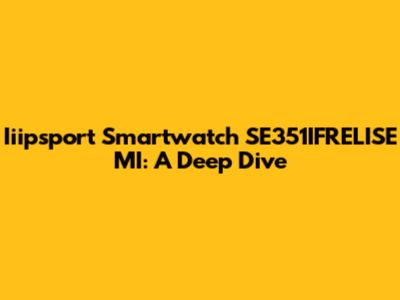 Iiipsport Smartwatch SE351IFRELISE MI: A Deep Dive