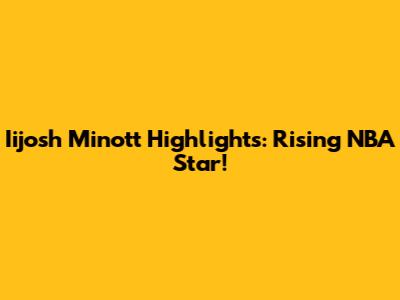 Iijosh Minott Highlights: Rising NBA Star!