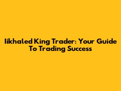 Iikhaled King Trader: Your Guide To Trading Success