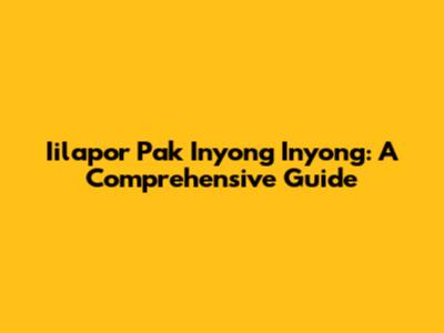 Iilapor Pak Inyong Inyong: A Comprehensive Guide