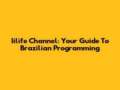Iilife Channel: Your Guide To Brazilian Programming