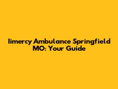 Iimercy Ambulance Springfield MO: Your Guide