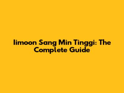 Iimoon Sang Min Tinggi: The Complete Guide