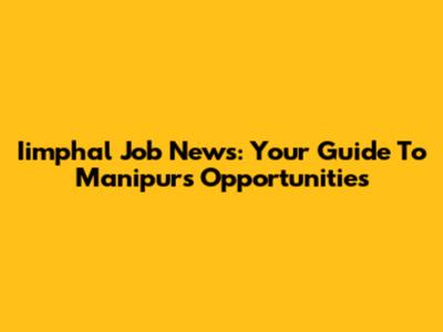 Iimphal Job News: Your Guide To Manipur's Opportunities