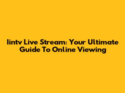 Iintv Live Stream: Your Ultimate Guide To Online Viewing