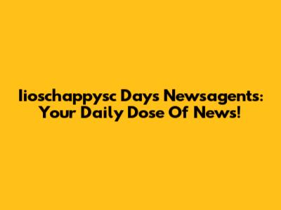 Iioschappysc Days Newsagents: Your Daily Dose Of News!