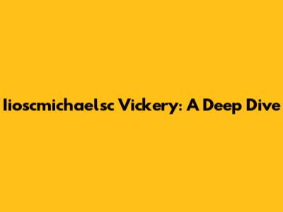 Iioscmichaelsc Vickery: A Deep Dive