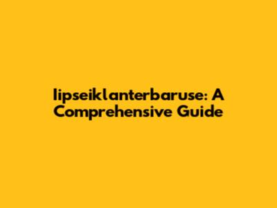 Iipseiklanterbaruse: A Comprehensive Guide
