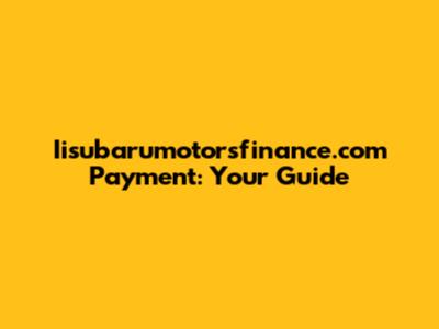 Iisubarumotorsfinance.com Payment: Your Guide