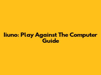 Iiuno: Play Against The Computer Guide